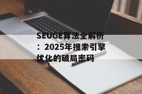 SEUGE算法全解析:2025年搜索引擎优化的破局密码-第1张图片- SEUGE算法全解析:2025年搜索引擎优化的破局密码-第1张图片-