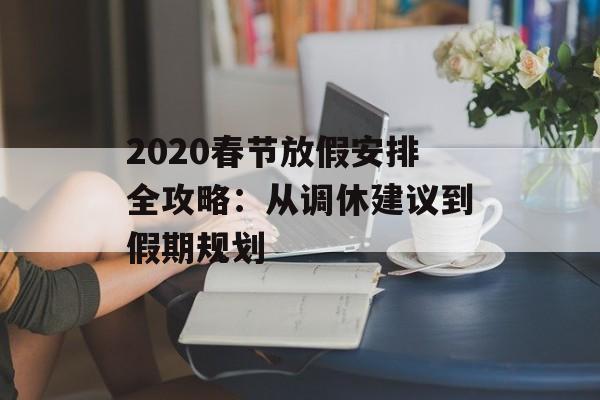 2020春节放假安排全攻略：从调休建议到假期规划-第1张图片-