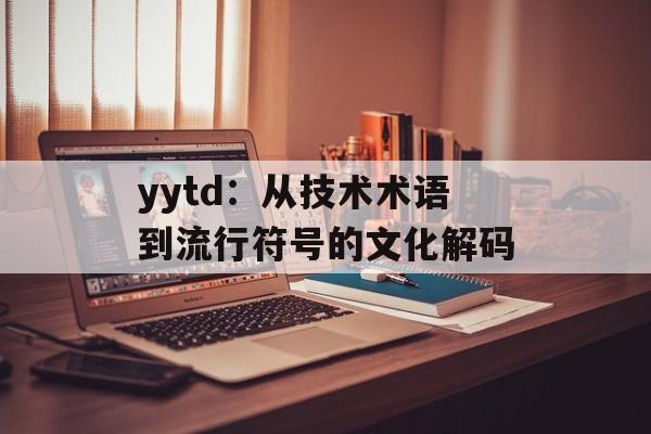 yytd:从技术术语到流行符号的文化解码-第1张图片- yytd:从技术术语到流行符号的文化解码-第1张图片-