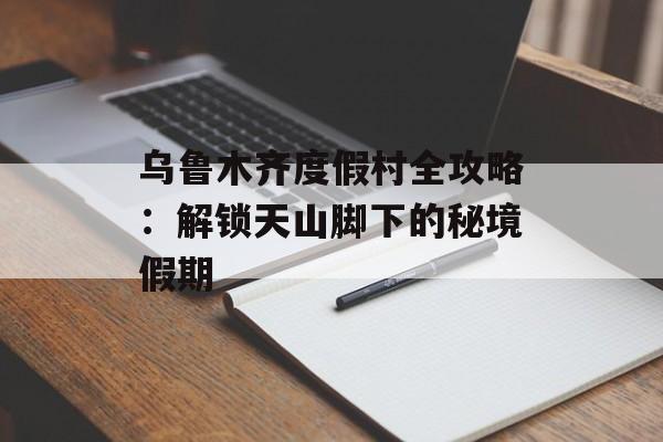 乌鲁木齐度假村全攻略:解锁天山脚下的秘境假期-第1张图片- 乌鲁木齐度假村全攻略:解锁天山脚下的秘境假期-第1张图片-