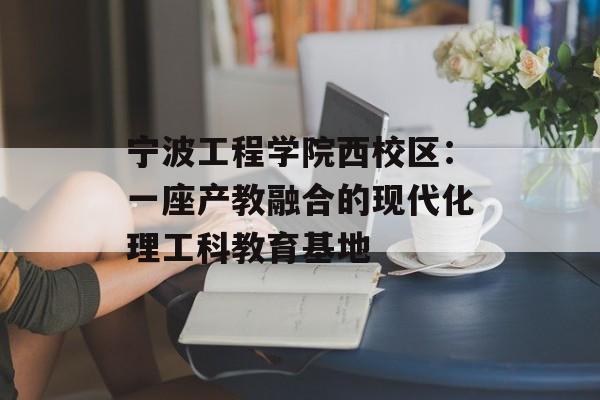 宁波工程学院西校区:一座产教融合的现代化理工科教育基地-第1张图片- 宁波工程学院西校区:一座产教融合的现代化理工科教育基地-第1张图片-