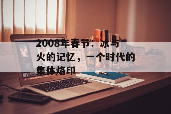 2008年春节：冰与火的记忆，一个时代的集体烙印-第1张图片-