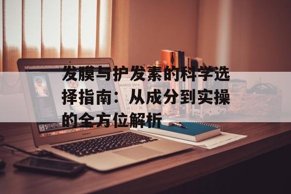发膜与护发素的科学选择指南：从成分到实操的全方位解析-第1张图片-