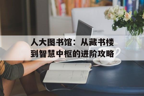 人大图书馆:从藏书楼到智慧中枢的进阶攻略-第1张图片- 人大图书馆:从藏书楼到智慧中枢的进阶攻略-第1张图片-