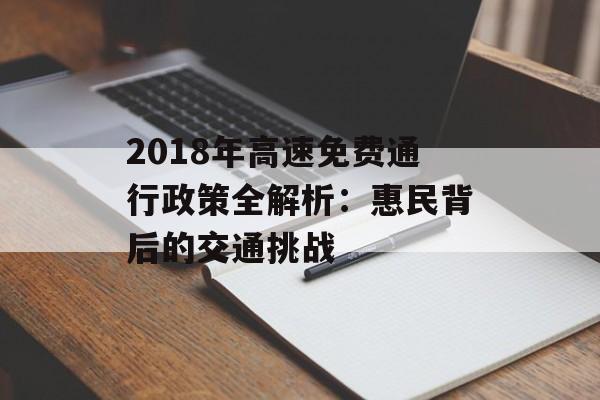 2018年高速免费通行政策全解析：惠民背后的交通挑战-第1张图片-