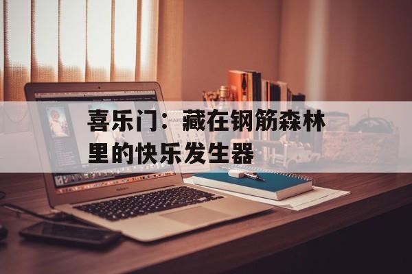 喜乐门:藏在钢筋森林里的快乐发生器-第1张图片- 喜乐门:藏在钢筋森林里的快乐发生器-第1张图片-