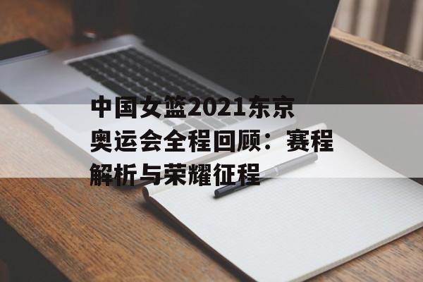 中国女篮2021东京奥运会全程回顾：赛程解析与荣耀征程-第1张图片-