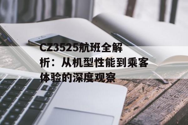 CZ3525航班全解析：从机型性能到乘客体验的深度观察-第1张图片-
