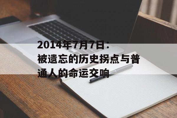 2014年7月7日:被遗忘的历史拐点与普通人的命运交响-第1张图片- 2014年7月7日:被遗忘的历史拐点与普通人的命运交响-第1张图片-