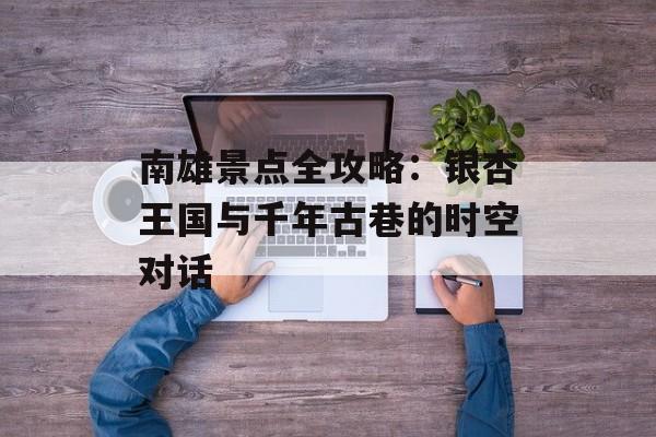 南雄景点全攻略：银杏王国与千年古巷的时空对话-第1张图片-