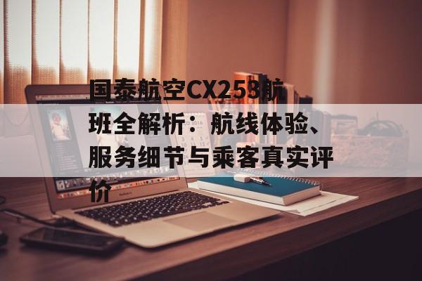 国泰航空CX253航班全解析:航线体验、服务细节与乘客真实评价-第1张图片- 国泰航空CX253航班全解析:航线体验、服务细节与乘客真实评价-第1张图片-