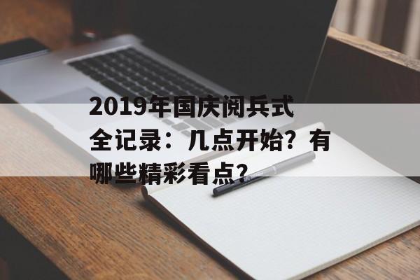 2019年国庆阅兵式全记录：几点开始？有哪些精彩看点？-第1张图片-