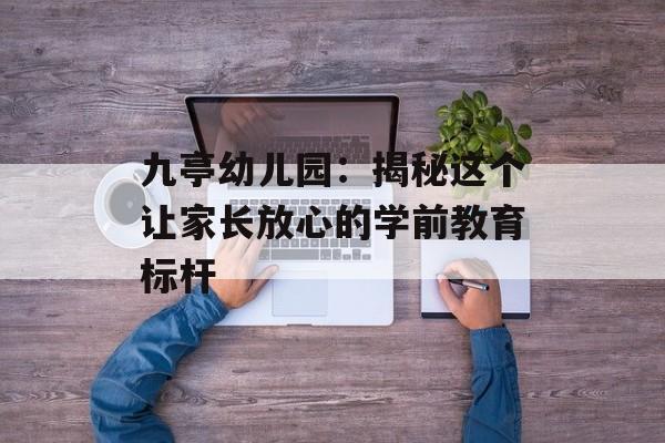 九亭幼儿园：揭秘这个让家长放心的学前教育标杆-第1张图片-