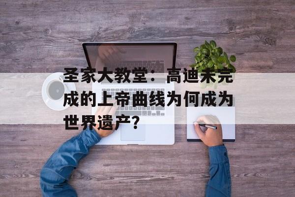 圣家大教堂:高迪未完成的上帝曲线为何成为世界遗产?-第1张图片- 圣家大教堂:高迪未完成的上帝曲线为何成为世界遗产?-第1张图片-