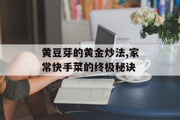 黄豆芽的黄金炒法,家常快手菜的终极秘诀-第1张图片-