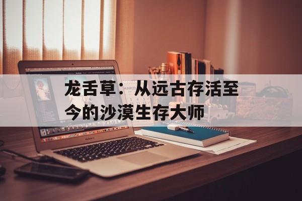 龙舌草:从远古存活至今的沙漠生存大师-第1张图片- 龙舌草:从远古存活至今的沙漠生存大师-第1张图片-