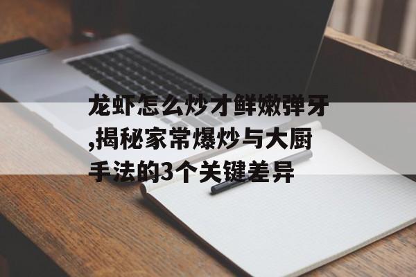 龙虾怎么炒才鲜嫩弹牙,揭秘家常爆炒与大厨手法的3个关键差异-第1张图片- 龙虾怎么炒才鲜嫩弹牙,揭秘家常爆炒与大厨手法的3个关键差异-第1张图片-