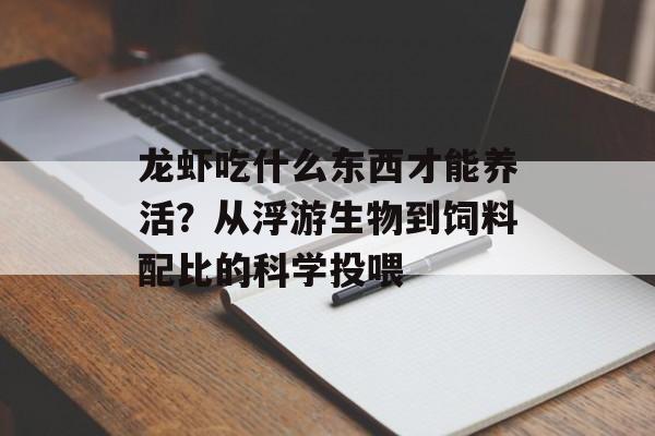 龙虾吃什么东西才能养活？从浮游生物到饲料配比的科学投喂-第1张图片-