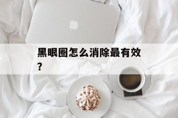 黑眼圈怎么消除最有效?-第1张图片- 黑眼圈怎么消除最有效?-第1张图片-