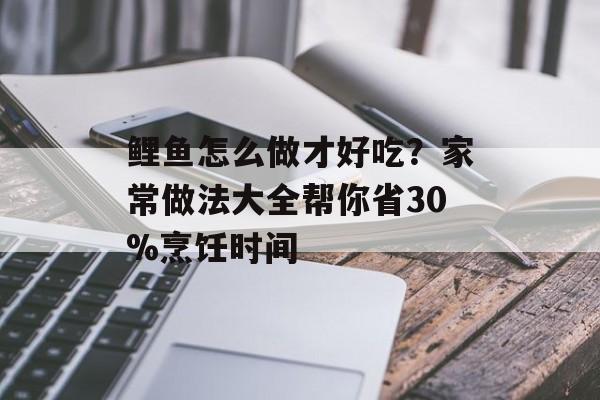 鲤鱼怎么做才好吃?家常做法大全帮你省30%烹饪时间-第1张图片- 鲤鱼怎么做才好吃?家常做法大全帮你省30%烹饪时间-第1张图片-