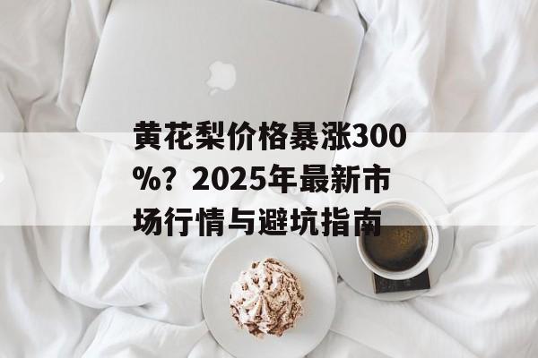 黄花梨价格暴涨300%？2025年最新市场行情与避坑指南-第1张图片-