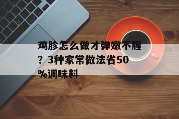 鸡胗怎么做才弹嫩不腥?3种家常做法省50%调味料-第1张图片- 鸡胗怎么做才弹嫩不腥?3种家常做法省50%调味料-第1张图片-