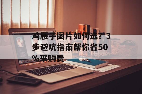 鸡腰子图片如何选？3步避坑指南帮你省50%采购费-第1张图片-