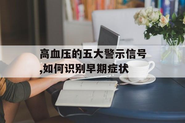 高血压的五大警示信号,如何识别早期症状-第1张图片-