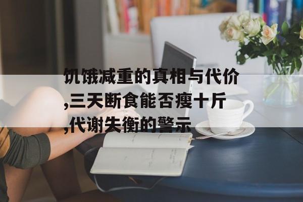 饥饿减重的真相与代价,三天断食能否瘦十斤,代谢失衡的警示-第1张图片- 饥饿减重的真相与代价,三天断食能否瘦十斤,代谢失衡的警示-第1张图片-