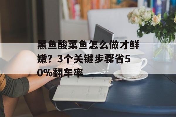 黑鱼酸菜鱼怎么做才鲜嫩？3个关键步骤省50%翻车率-第1张图片-