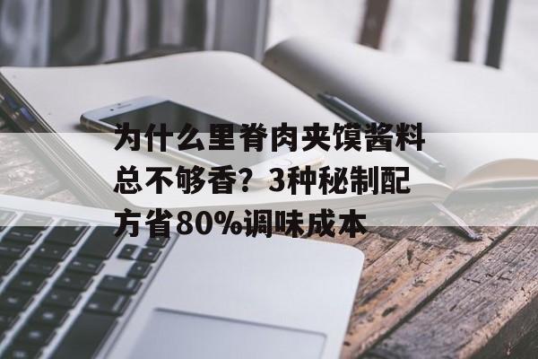 为什么里脊肉夹馍酱料总不够香？3种秘制配方省80%调味成本-第1张图片-