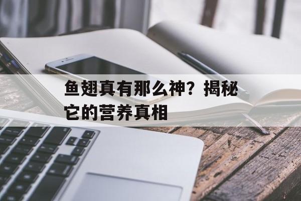 鱼翅真有那么神?揭秘它的营养真相-第1张图片- 鱼翅真有那么神?揭秘它的营养真相-第1张图片-