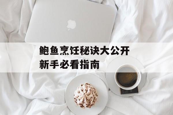 鲍鱼烹饪秘诀大公开 新手必看指南-第1张图片-
