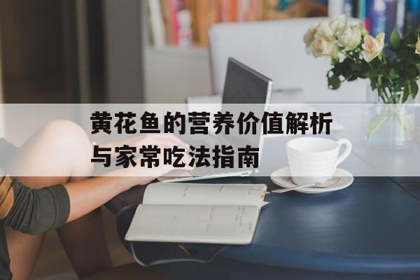 黄花鱼的营养价值解析与家常吃法指南-第1张图片- 黄花鱼的营养价值解析与家常吃法指南-第1张图片-