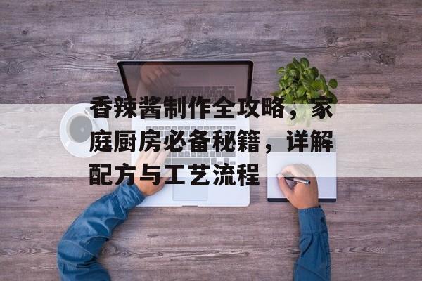 香辣酱制作全攻略,家庭厨房必备秘籍,详解配方与工艺流程-第1张图片- 香辣酱制作全攻略,家庭厨房必备秘籍,详解配方与工艺流程-第1张图片-