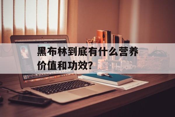 黑布林到底有什么营养价值和功效？-第1张图片-