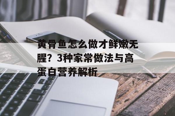 黄骨鱼怎么做才鲜嫩无腥？3种家常做法与高蛋白营养解析-第1张图片-