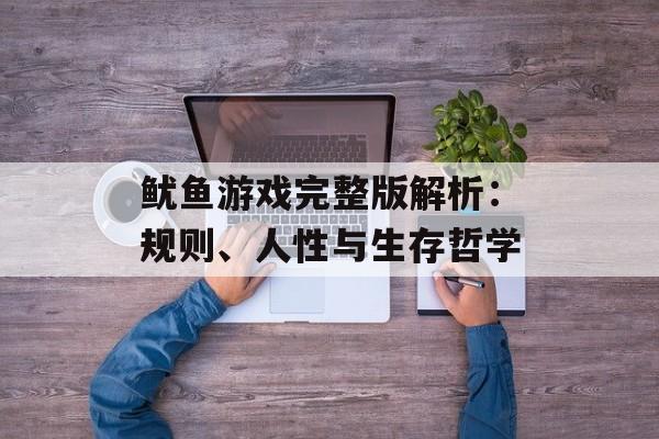 鱿鱼游戏完整版解析:规则、人性与生存哲学-第1张图片- 鱿鱼游戏完整版解析:规则、人性与生存哲学-第1张图片-