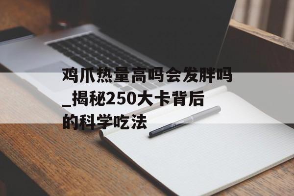 鸡爪热量高吗会发胖吗_揭秘250大卡背后的科学吃法-第1张图片-