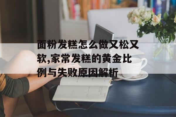 面粉发糕怎么做又松又软,家常发糕的黄金比例与失败原因解析-第1张图片-