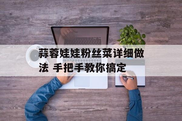 蒜蓉娃娃粉丝菜详细做法 手把手教你搞定-第1张图片-