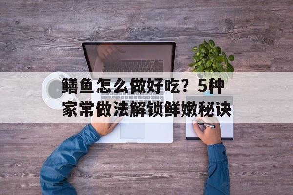 鳝鱼怎么做好吃？5种家常做法解锁鲜嫩秘诀-第1张图片-