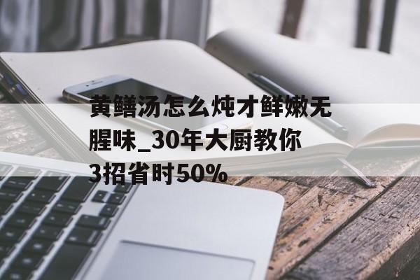 黄鳝汤怎么炖才鲜嫩无腥味_30年大厨教你3招省时50%-第1张图片-