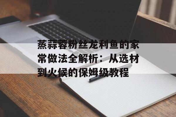 蒸蒜蓉粉丝龙利鱼的家常做法全解析：从选材到火候的保姆级教程-第1张图片-