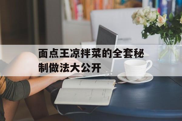 面点王凉拌菜的全套秘制做法大公开-第1张图片-