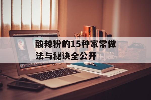 酸辣粉的15种家常做法与秘诀全公开-第1张图片-