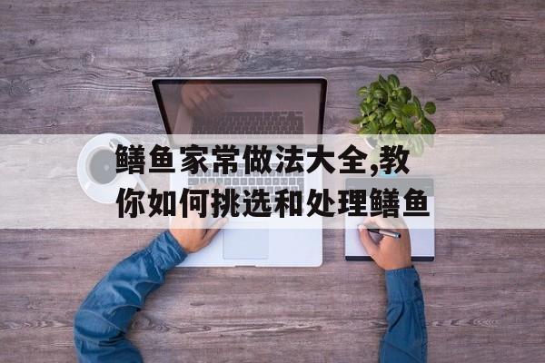 鳝鱼家常做法大全,教你如何挑选和处理鳝鱼-第1张图片-