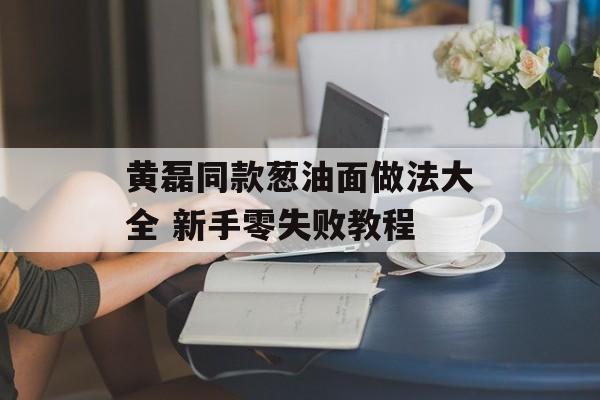 黄磊同款葱油面做法大全 新手零失败教程-第1张图片-