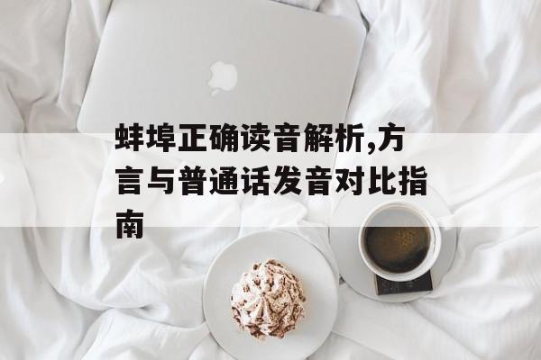 蚌埠正确读音解析,方言与普通话发音对比指南-第1张图片-