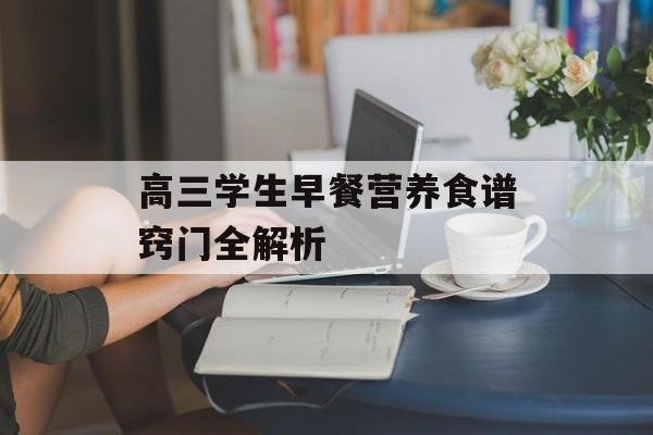 高三学生早餐营养食谱窍门全解析-第1张图片-